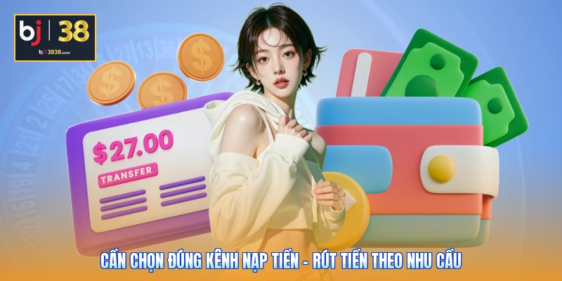 Cần chọn đúng kênh nạp tiền - rút tiền theo nhu cầu