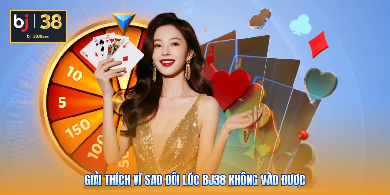 Giải thích vì sao đôi lúc BJ38 không vào được