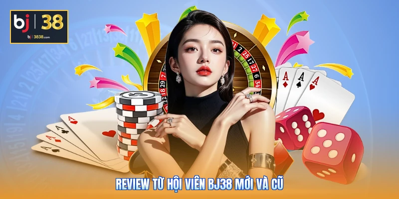 Review từ hội viên BJ38 mới và cũ